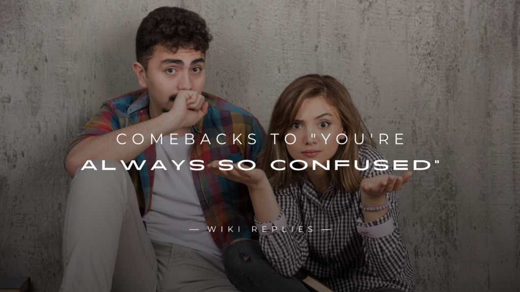 220+ Best Ever Comebacks to "You're Always So Confused"