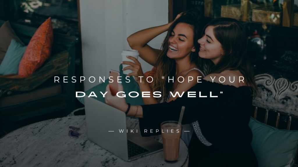 220+ Best Responses to "Hope Your Day Goes Well"