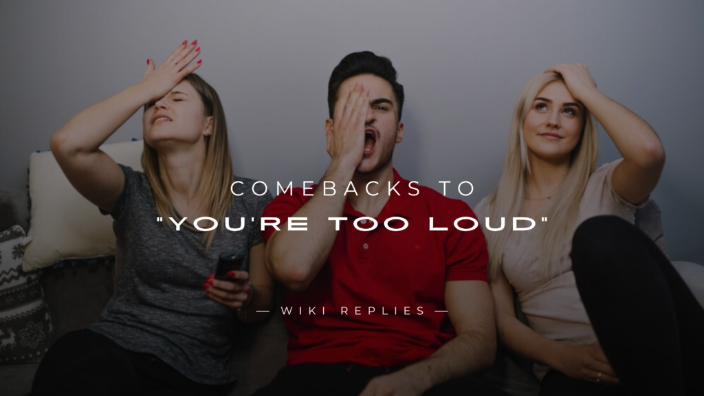 220+ Witty Comebacks to "You’re Too Loud" Moments