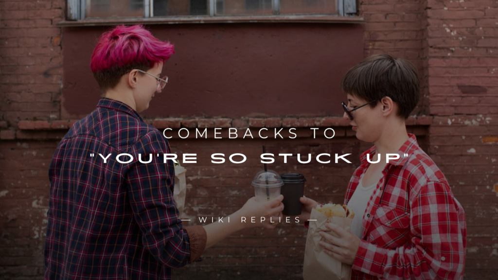 220+ Comebacks to "You're So Stuck Up" – Shut Them Up