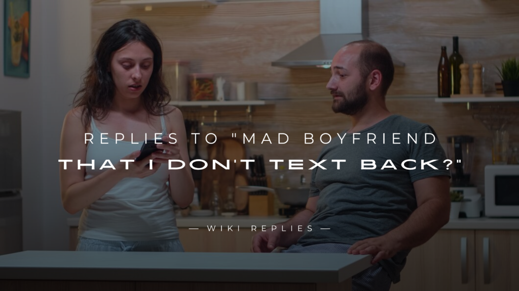220+ Replies to "Mad Boyfriend That I Don't Text Back?"