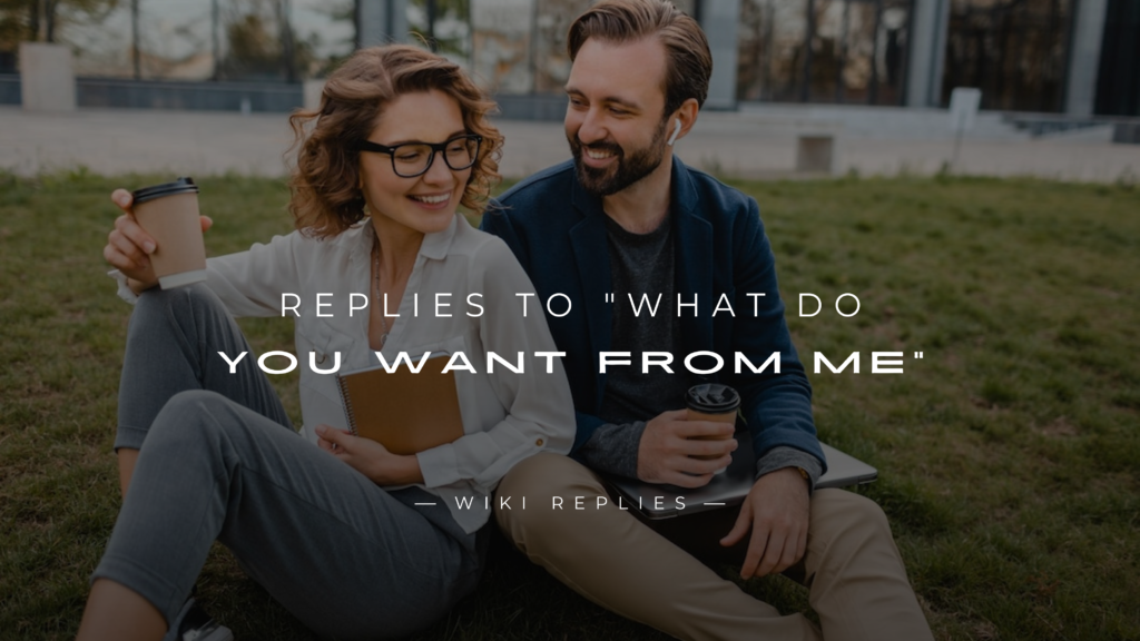 220+ Replies to "What Do You Want From Me" For Any Situation