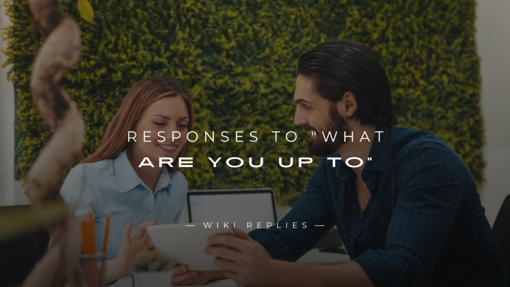 220+ Responses to "What Are You Up To" For Any Situation