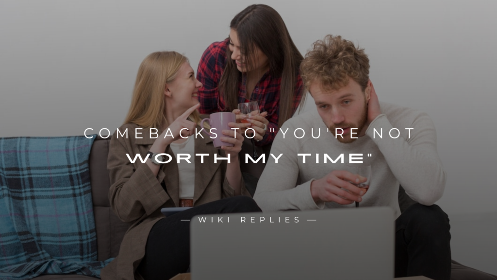 250+ Best Comebacks to "You're Not Worth My Time"