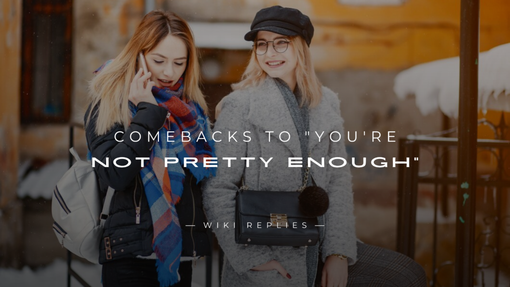 250+ Brilliant Comebacks to "You're Not Pretty Enough"