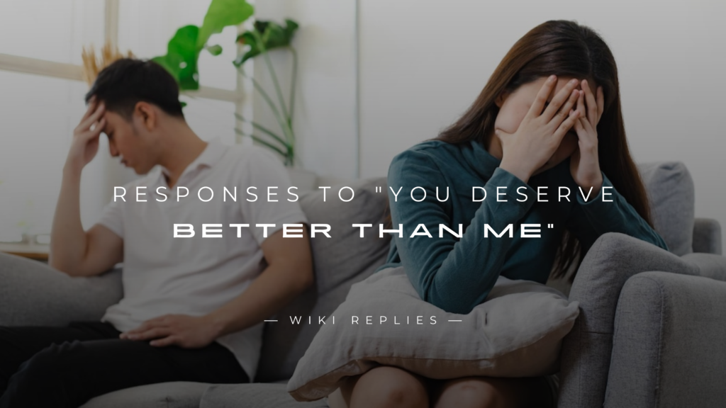 250+ Perfect Responses to "You Deserve Better Than Me"