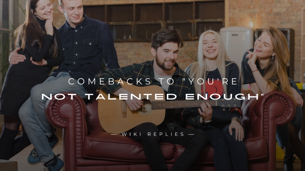 250+ Savage Comebacks to "You're Not Talented Enough"
