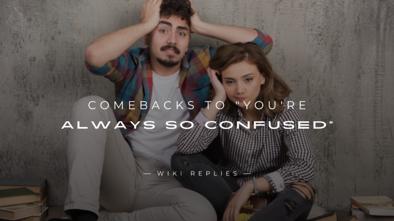 220+ Best Ever Comebacks to "You're Always So Confused"