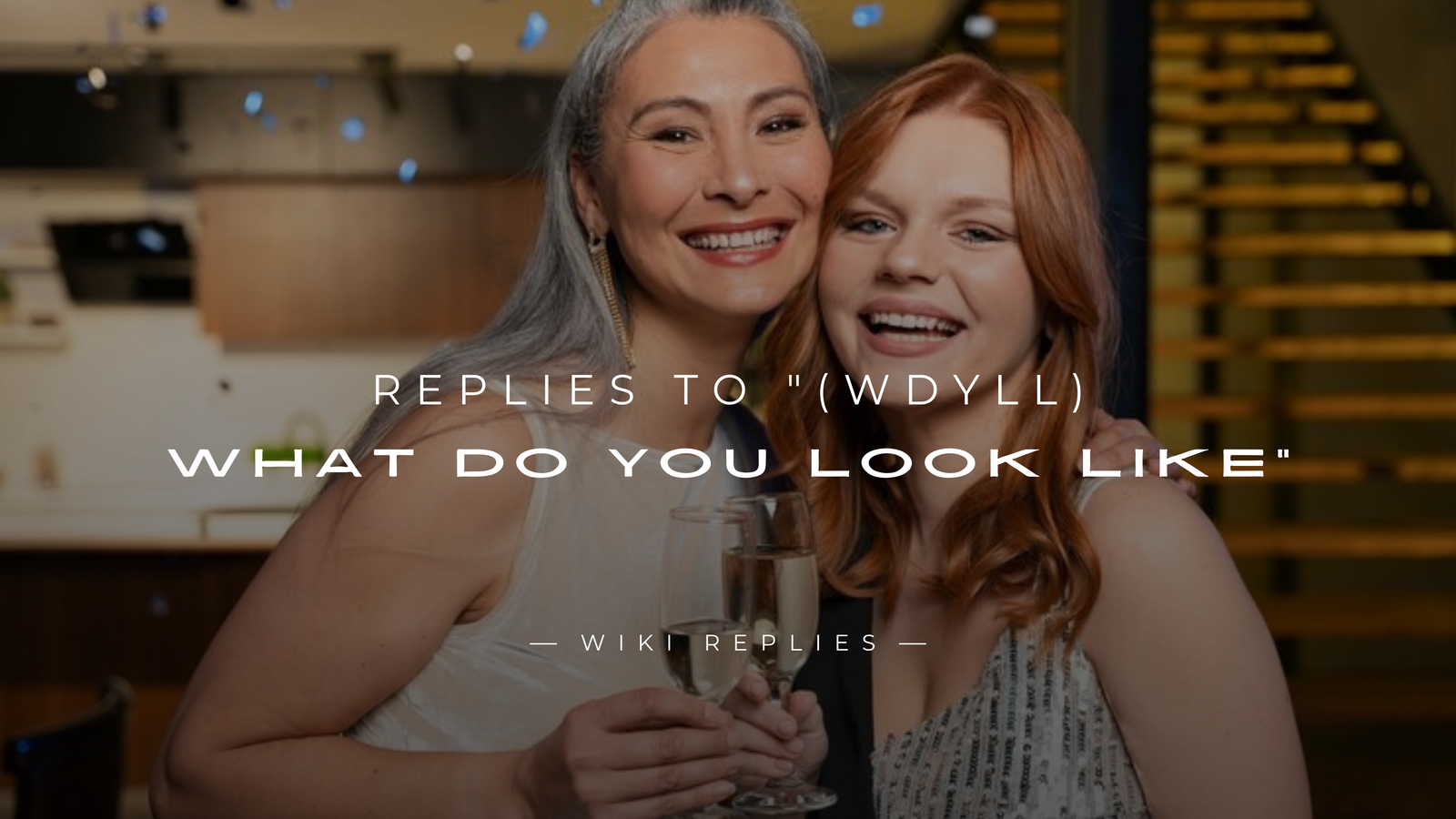220+ Replies to "(WDYLL) What Do You Look Like"