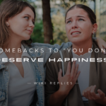 220+ Strong Comebacks to "You Don't Deserve Happiness"