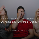 220+ Clever Responses to "What's Wrong With You"
