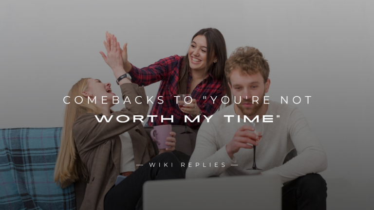 250+ Best Comebacks to "You're Not Worth My Time"