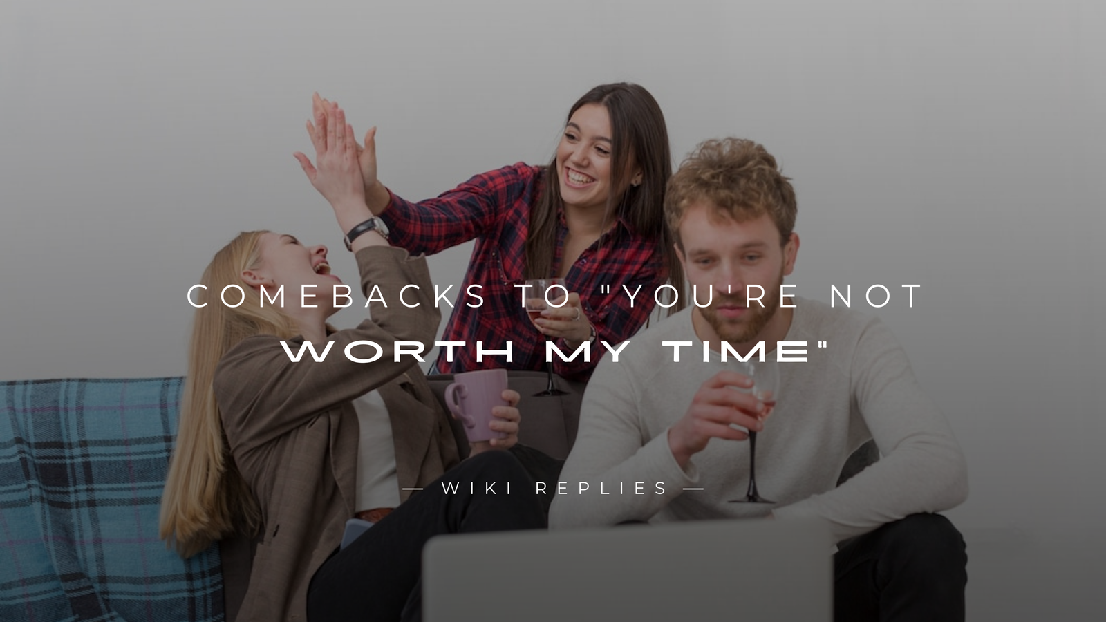 250+ Best Comebacks to "You're Not Worth My Time"