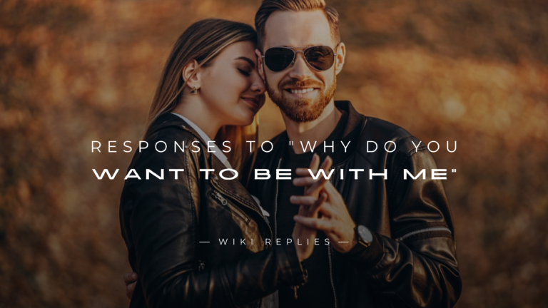 250+ Best Responses to "Why Do You Want To Be With Me"