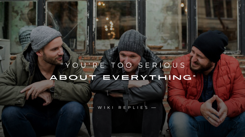 250+ Comebacks to "You're Too Serious About Everything"