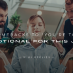 250+ Best Comebacks to "You're Too Emotional for This Job"