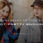 250+ Brilliant Comebacks to "You're Not Pretty Enough"