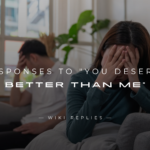 250+ Perfect Responses to "You Deserve Better Than Me"
