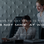 250+ Ways To Say "This Is Your Job Not Mine" At Work